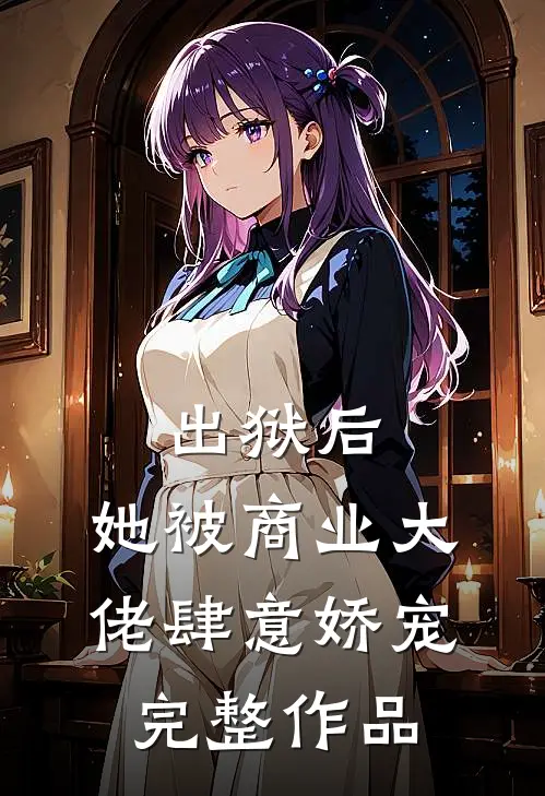 出狱后，她被商业大佬肆意娇宠完整作品