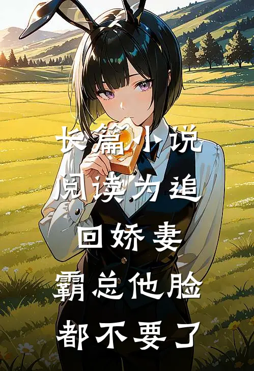 长篇小说阅读为追回娇妻，霸总他脸都不要了