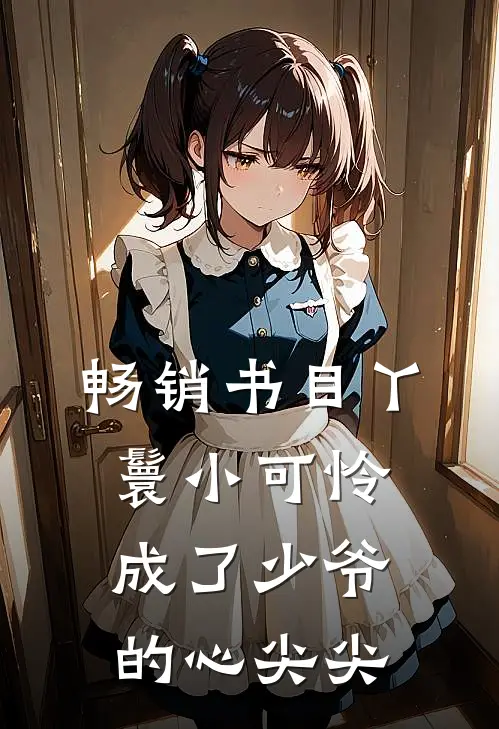 畅销书目丫鬟小可怜成了少爷的心尖尖