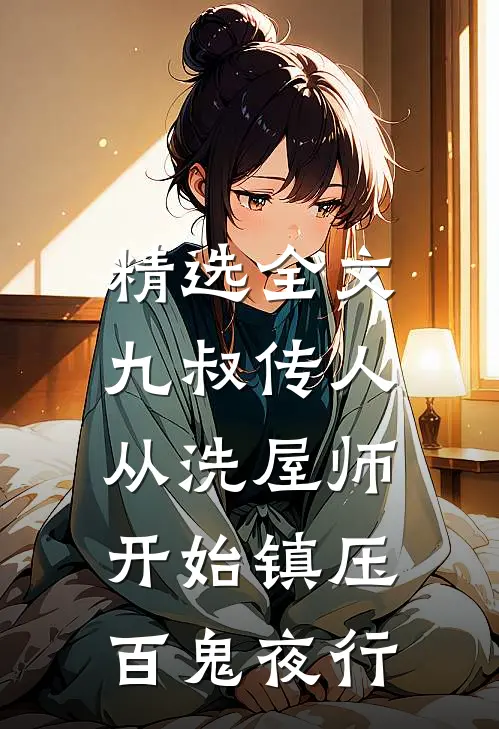 精选全文九叔传人：从洗屋师开始镇压百鬼夜行
