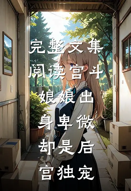 完整文集阅读宫斗：娘娘出身卑微，却是后宫独宠