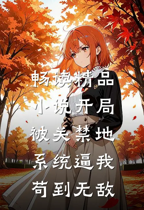 畅读精品小说开局被关禁地，系统逼我苟到无敌