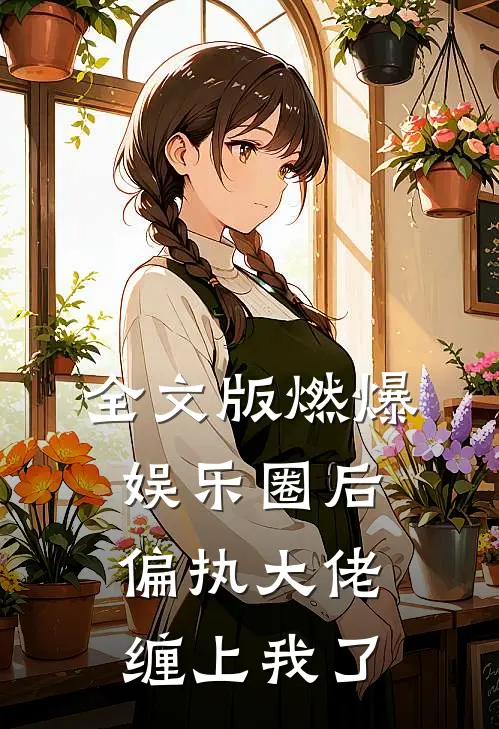 全文版燃爆娱乐圈后，偏执大佬缠上我了