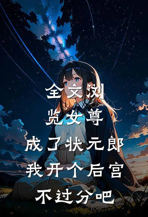 全文浏览女尊：成了状元郎，我开个后宫不过分吧