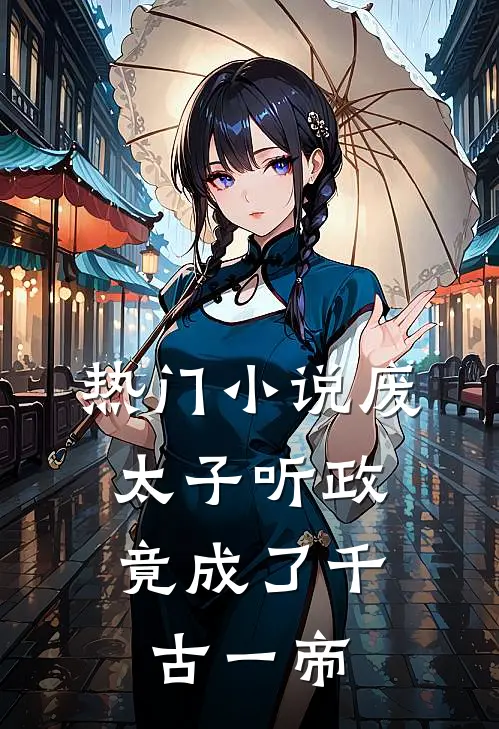 热门小说废太子听政，竟成了千古一帝