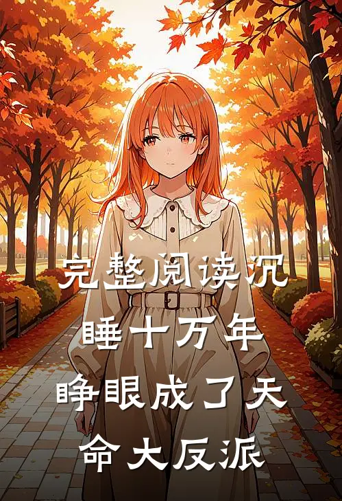 完整阅读沉睡十万年，睁眼成了天命大反派