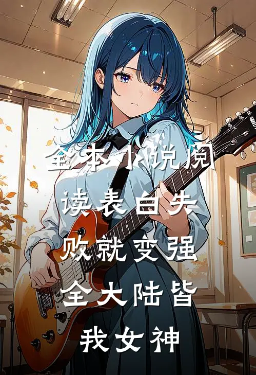 全本小说阅读表白失败就变强，全大陆皆我女神