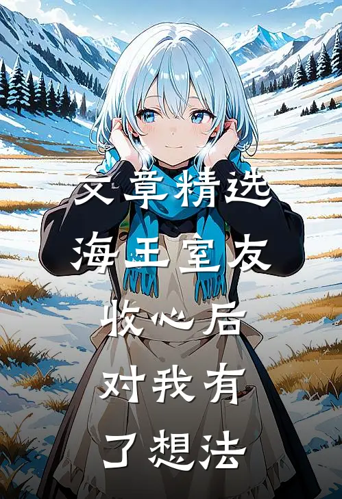 文章精选海王室友收心后，对我有了想法