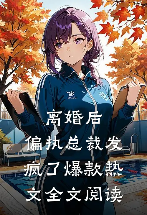 离婚后,偏执总裁发疯了爆款热文全文阅读