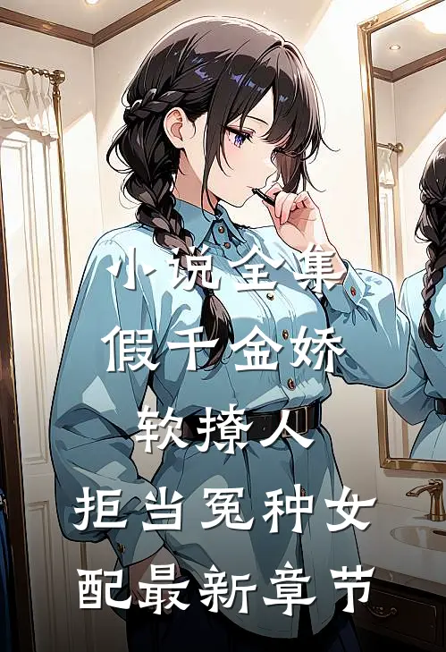 小说全集假千金娇软撩人,拒当冤种女配最新章节