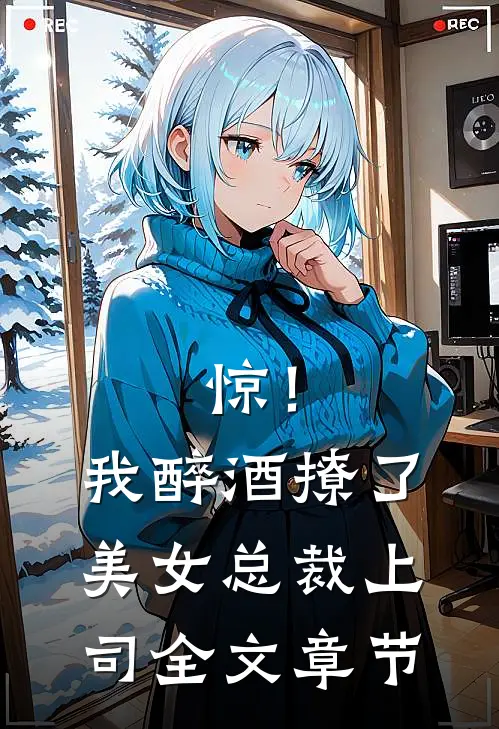 惊！我醉酒撩了美女总裁上司全文章节