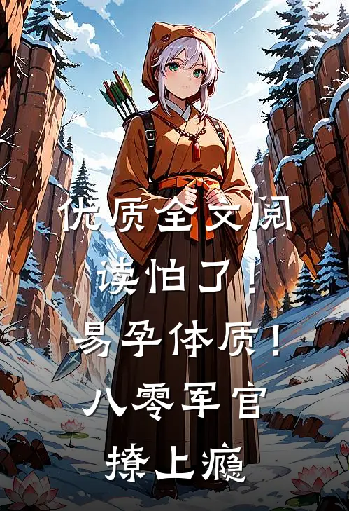 优质全文阅读怕了！易孕体质！八零军官撩上瘾