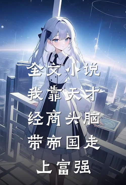 全文小说我靠天才经商头脑，带帝国走上富强