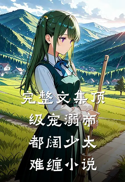 完整文集顶级宠溺帝都阔少太难缠小说