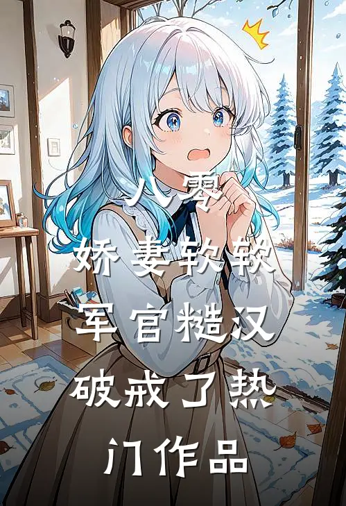 八零：娇妻软软，军官糙汉破戒了热门作品