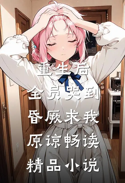 重生后，全员哭到昏厥求我原谅畅读精品小说