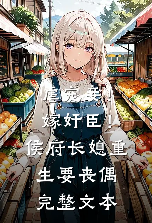 虐宠妾！嫁奸臣！侯府长媳重生要丧偶完整文本