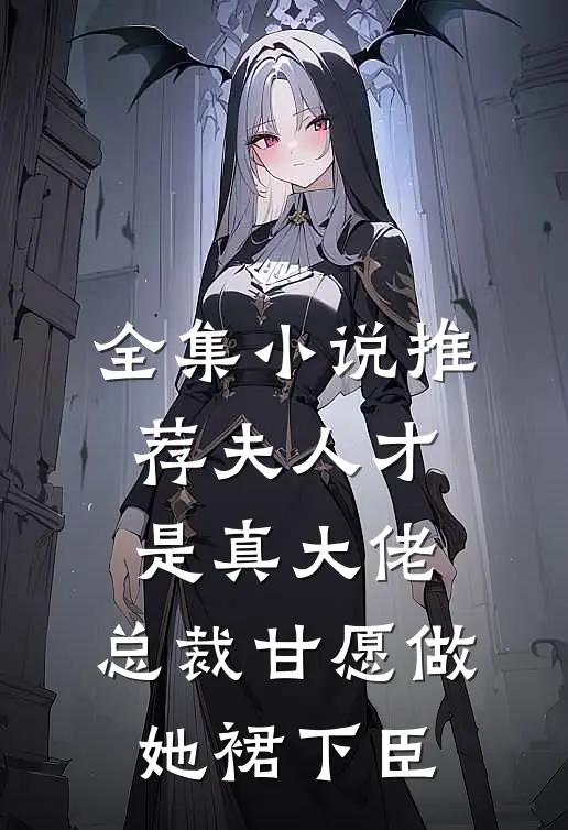 全集小说推荐夫人才是真大佬，总裁甘愿做她裙下臣