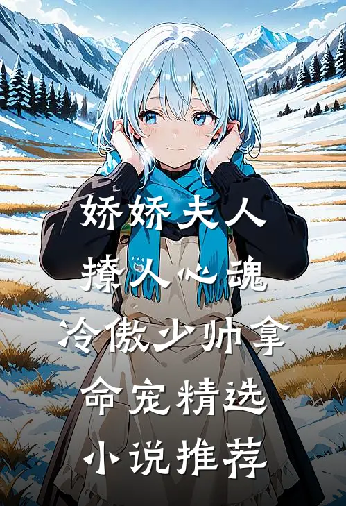 娇娇夫人撩人心魂，冷傲少帅拿命宠精选小说推荐