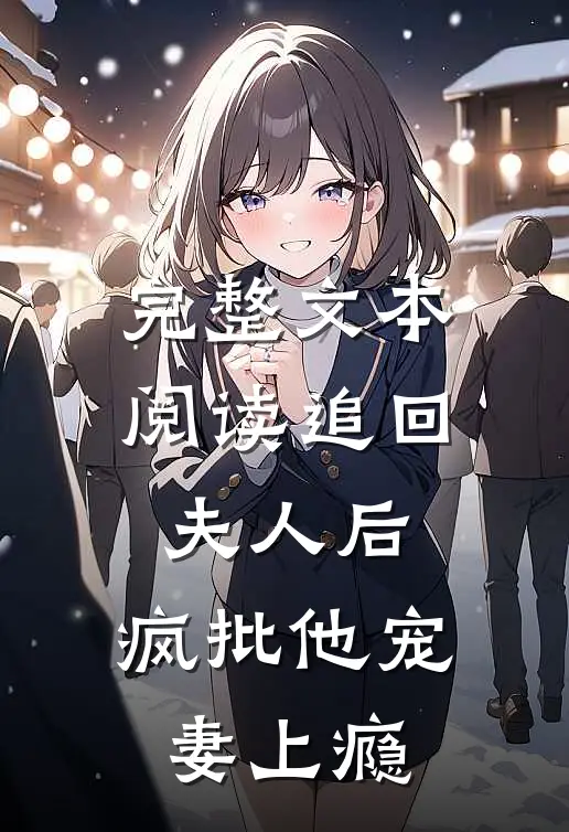 完整文本阅读追回夫人后，疯批他宠妻上瘾