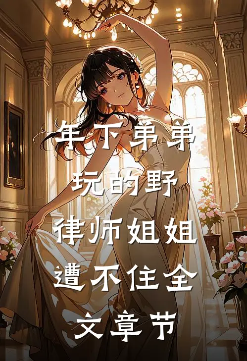 年下弟弟玩的野，律师姐姐遭不住全文章节