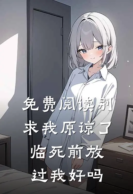 免费阅读别求我原谅了，临死前放过我好吗