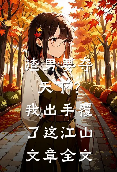 渣男要夺天下？我出手覆了这江山文章全文