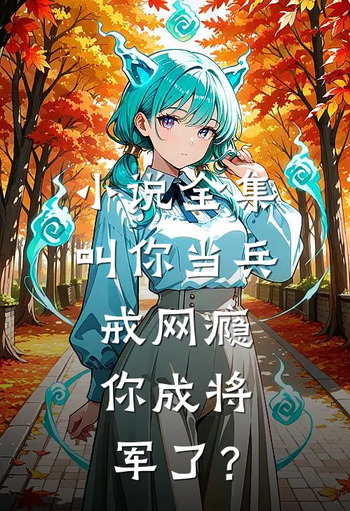 小说全集叫你当兵戒网瘾，你成将军了？