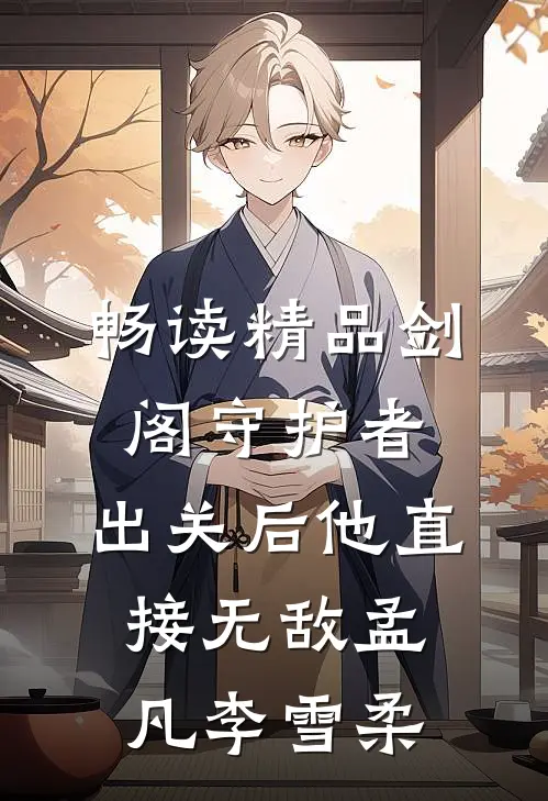 畅读精品剑阁守护者,出关后他直接无敌孟凡李雪柔