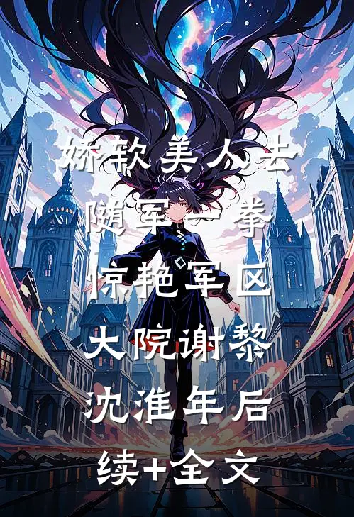 娇软美人去随军一拳惊艳军区大院谢黎沈淮年后续+全文