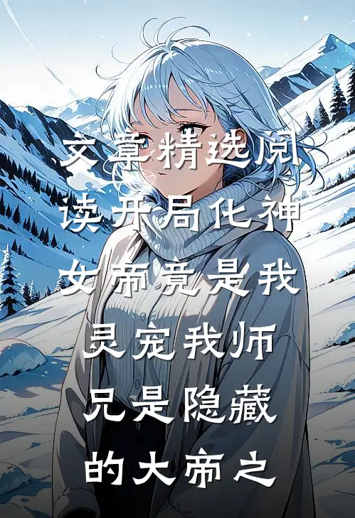 文章精选阅读开局化神,女帝竟是我灵宠 我师兄是隐藏的大帝之