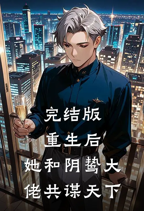完结版重生后，她和阴鸷大佬共谋天下