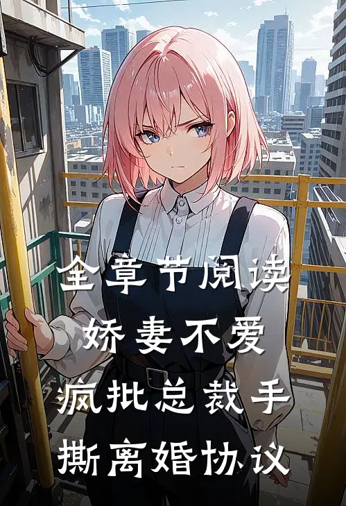 全章节阅读娇妻不爱，疯批总裁手撕离婚协议