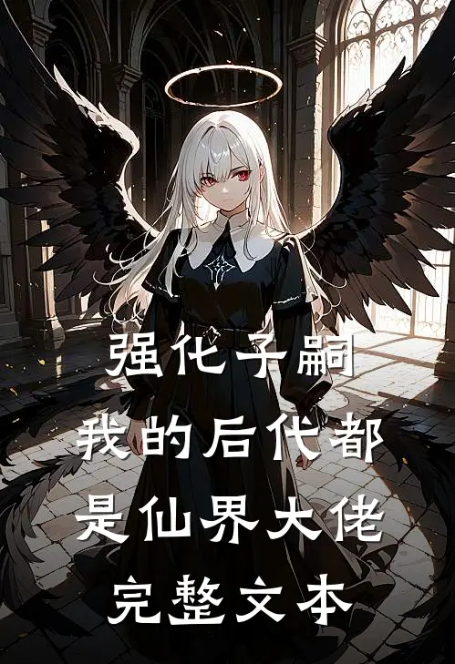 强化子嗣，我的后代都是仙界大佬完整文本