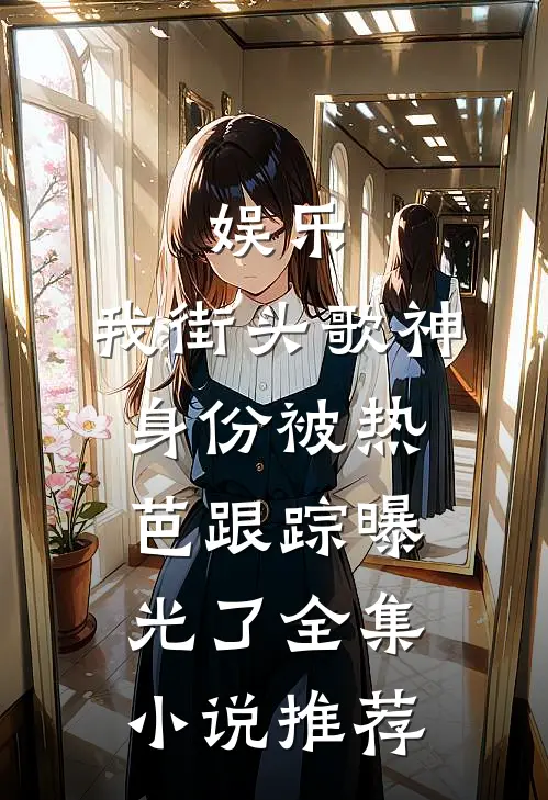 娱乐：我街头歌神身份被热芭跟踪曝光了全集小说推荐