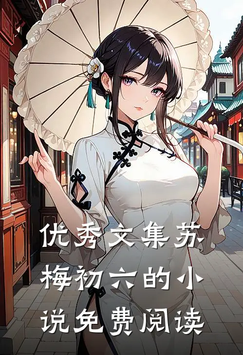 优秀文集苏梅初六的小说免费阅读