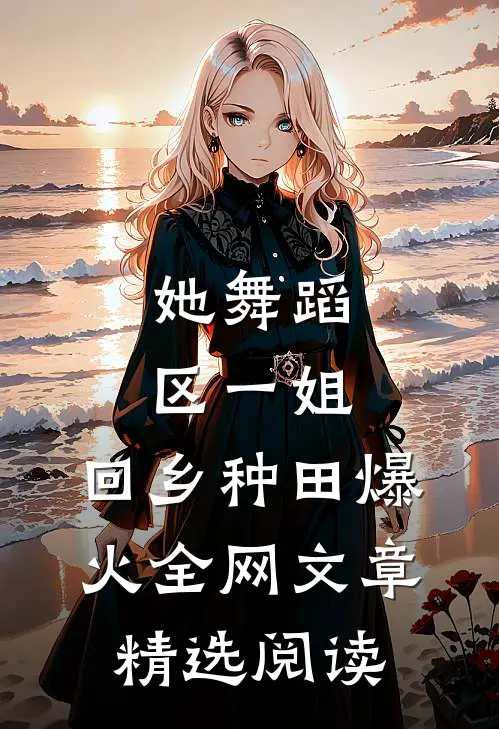 她舞蹈区一姐，回乡种田爆火全网文章精选阅读