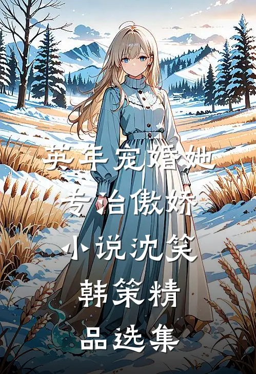 英年宠婚她专治傲娇小说沈笑,韩策精品选集