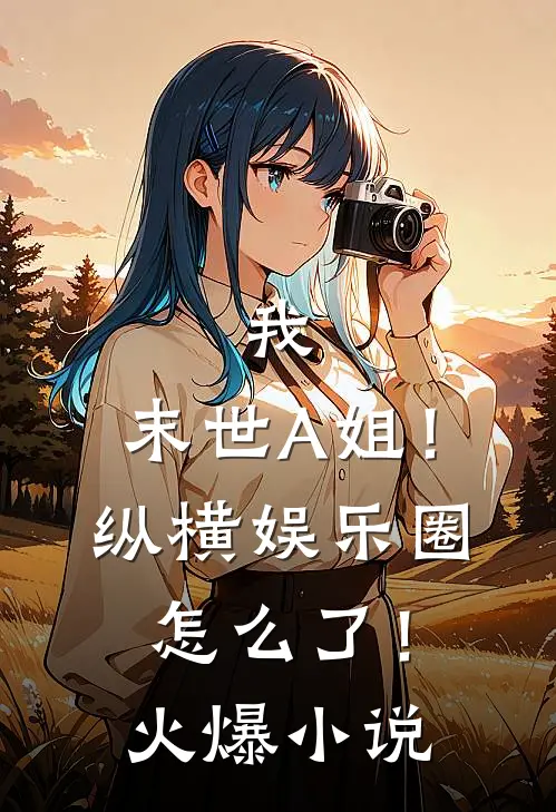 我，末世A姐！纵横娱乐圈怎么了！火爆小说