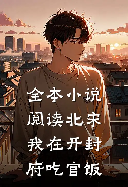 全本小说阅读北宋：我在开封府吃官饭