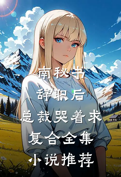 南秘书辞职后，总裁哭着求复合全集小说推荐