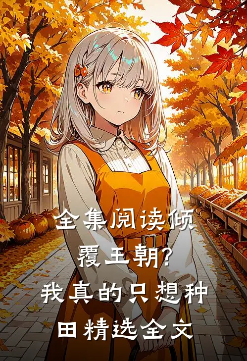 全集阅读倾覆王朝?我真的只想种田精选全文