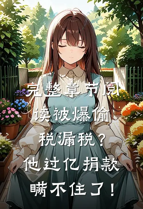 完整章节阅读被爆偷税漏税？他过亿捐款瞒不住了！