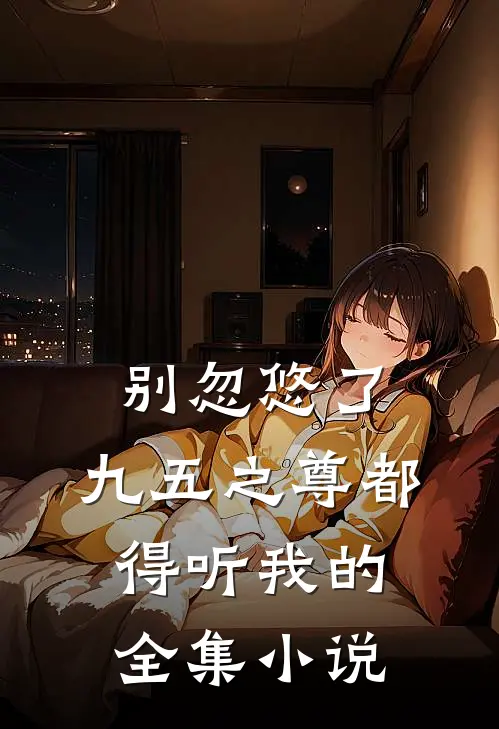 别忽悠了，九五之尊都得听我的全集小说