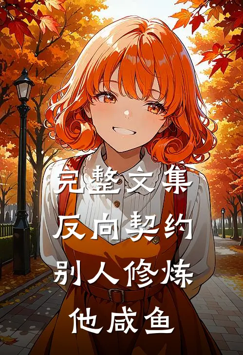 完整文集反向契约：别人修炼他咸鱼
