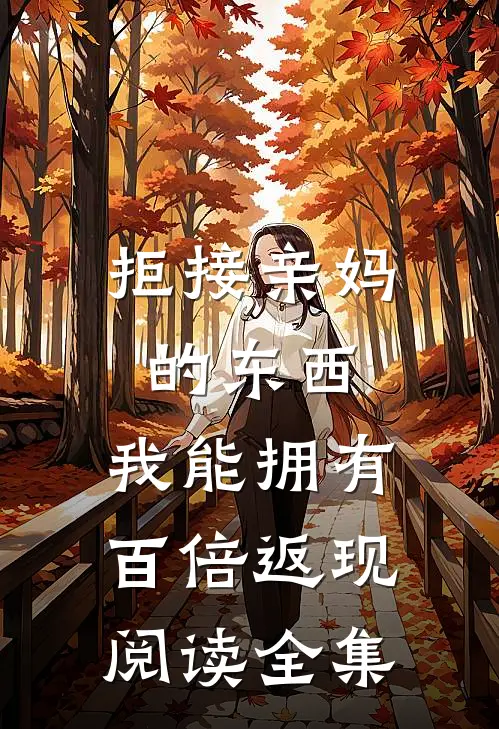 拒接亲妈的东西，我能拥有百倍返现阅读全集