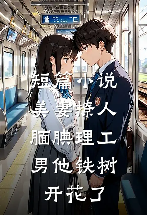 短篇小说美妻撩人：腼腆理工男他铁树开花了