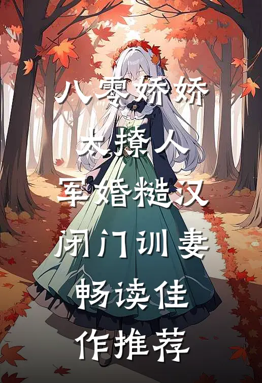 八零娇娇太撩人，军婚糙汉闭门训妻畅读佳作推荐