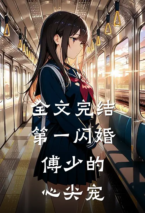 全文完结第一闪婚：傅少的心尖宠