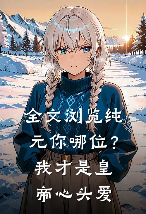 全文浏览纯元你哪位？我才是皇帝心头爱